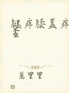 腿疼膝盖疼怎么查封面