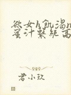 欲女h饥渴np蜜汁系统高hnp