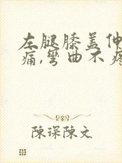 左腿膝盖伸直就痛,弯曲不疼