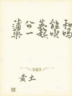蒲公英能和补肾药一起吃吗封面