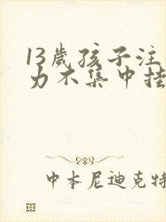 13岁孩子注意力不集中挂什么科室封面