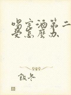 喝完酒第二天难受怎么办