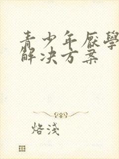 青少年厌学叛逆解决方案
