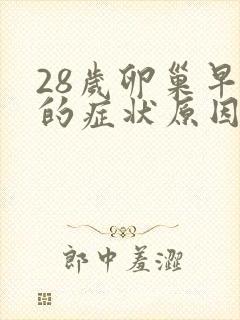 28岁卵巢早衰的症状原因
