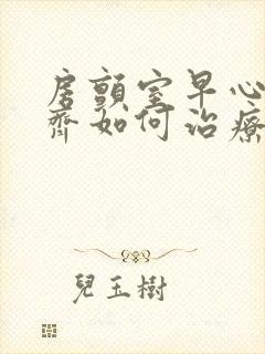 房颤室早心律不齐如何治疗