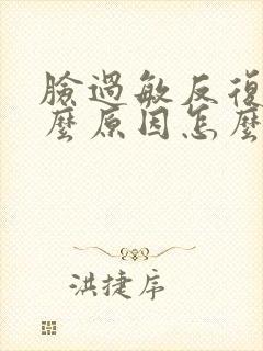 脸过敏反复肿什么原因怎么办