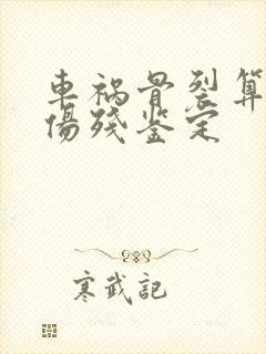 车祸骨裂算几级伤残鉴定