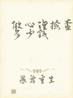 做心理检查需要多少钱