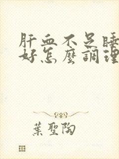 肝血不足睡眠不好怎么调理