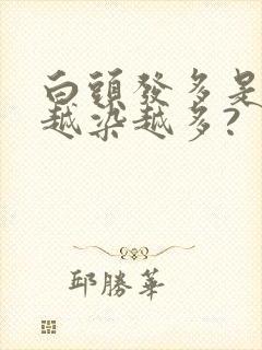 白头发多是不是越染越多?