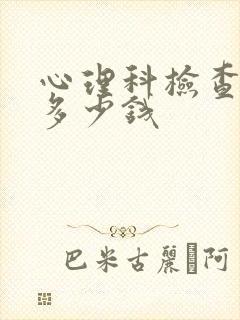 心理科检查需要多少钱