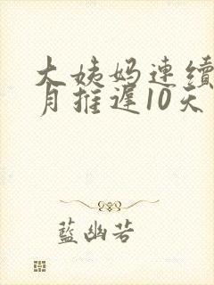 大姨妈连续3个月推迟10天