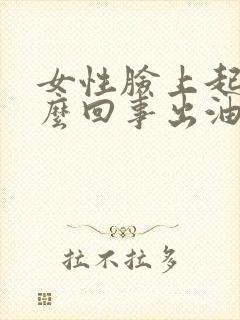 女性脸上起痘怎么回事出油毛孔大