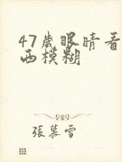 47岁眼睛看东西模糊