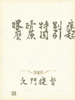 眼睛特别痒是什么原因引起的