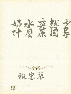 奶水突然少了是什么原因导致的