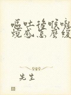 呕吐后喉咙有灼烧感怎么缓解