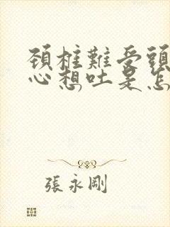 颈椎难受头晕恶心想吐是怎么回事
