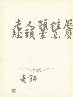 老人颈椎压迫神经头晕怎么治疗