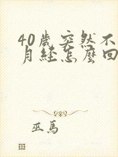 40岁突然不来月经怎么回事