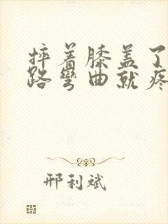 摔着膝盖了 走路弯曲就疼