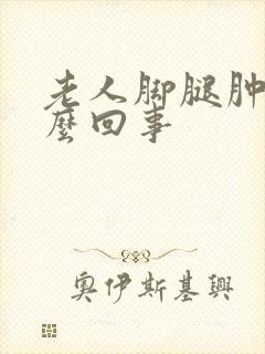老人脚腿肿是怎么回事
