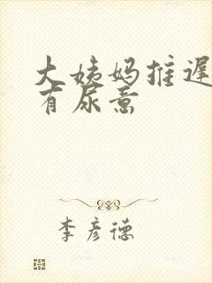 大姨妈推迟老是有尿意
