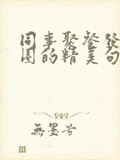 同事聚餐发朋友圈的精美句子