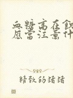 血糖高在饮食上应当注意什么