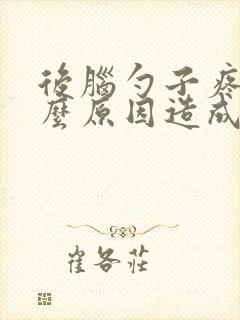 后脑勺子疼是什么原因造成的
