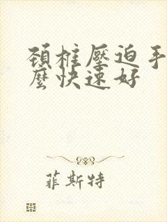 颈椎压迫手麻怎么快速好