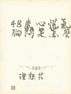 48岁心慌气短胸闷是怎么回事