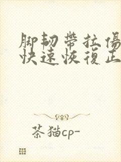 脚韧带拉伤怎么快速恢复正常