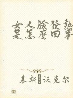 女人脸发热发红是怎么回事