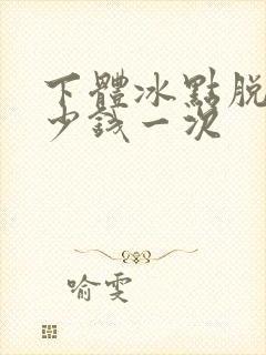 下体冰点脱毛多少钱一次
