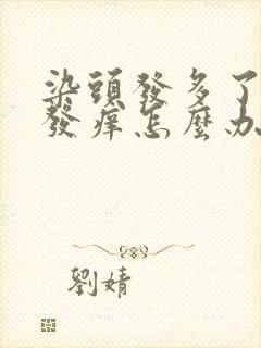 染头发多了头皮发痒怎么办