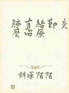 肺有结节炎性怎么治疗
