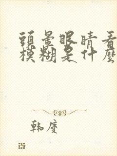 头晕眼睛看东西模糊是什么原因