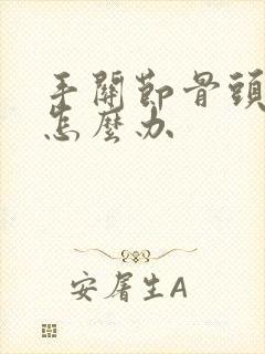 手关节骨头增生怎么办