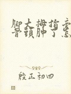 脚大拇指旁边的骨头肿了怎么办