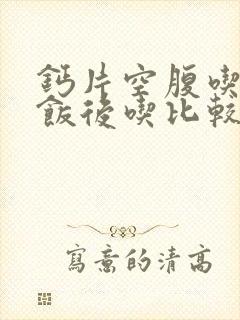 钙片空腹吃还是饭后吃比较好