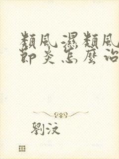 类风湿类风湿关节炎怎么治疗