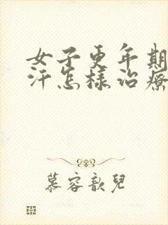 女子更年期出虚汗怎样治疗