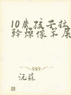 10岁孩子拉屎干燥像羊屎蛋怎么办