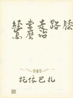 经常走路膝盖疼怎么治