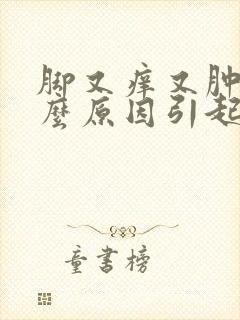 脚又痒又肿是什么原因引起的