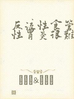 反流性食管炎慢性胃炎很难治