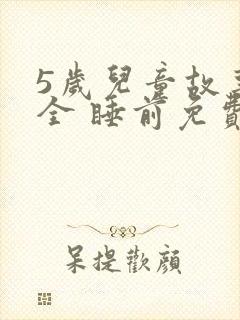 5岁儿童故事大全 睡前免费听