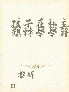 孩子在私立高中想转学学籍能不能转