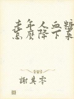 老年人血糖高了怎么降下来